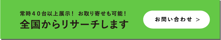 お問い合わせ　常時４０台以上展示！ お取り寄せも可能！全国からリサーチします