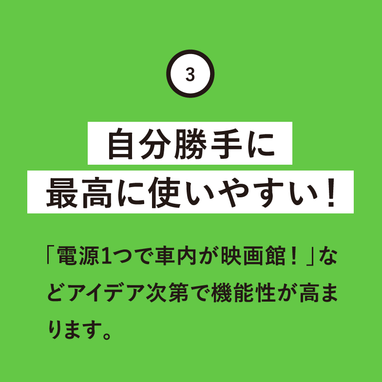 自分勝手に最高に使いやすい！「電源１つで社内が映画館！」などアイデア次第で機能性が高まります。