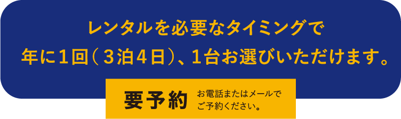 レンタルを必要なタイミングで 年に１回（３泊４日）、１台お選びいただけます。　要予約　お電話またはメールで ご予約ください。