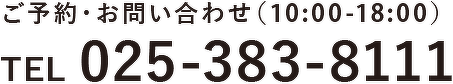 ご予約・お問い合わせ(10:00-18:00) TEL 025-383-8111
